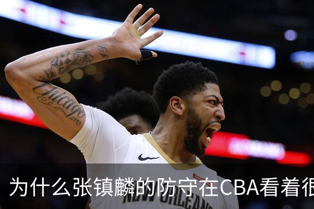 为什么张镇麟的防守在CBA看着很顶，到了国际赛场就不行了？